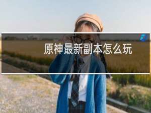 原神最新副本怎么玩