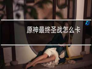 原神最终圣战怎么卡