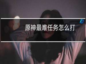 原神最难任务怎么打