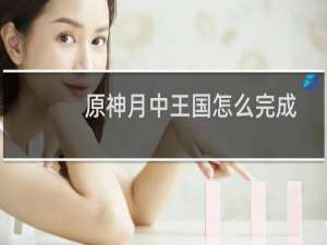 原神月中王国怎么完成