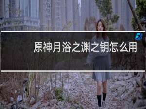 原神月浴之渊之钥怎么用