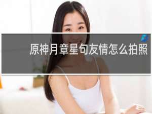 原神月章星句友情怎么拍照