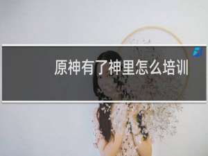 原神有了神里怎么培训