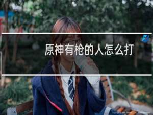 原神有枪的人怎么打