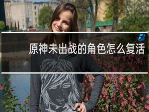 原神未出战的角色怎么复活
