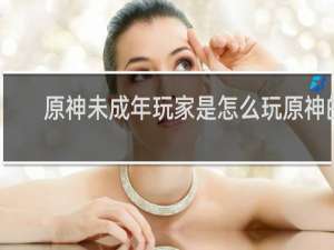 原神未成年玩家是怎么玩原神的