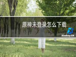 原神未登录怎么下载