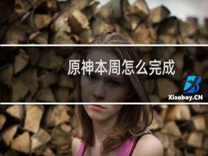 原神本周怎么完成