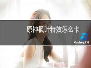 原神枫叶特效怎么卡