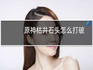 原神枯井石头怎么打破