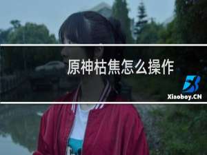 原神枯焦怎么操作