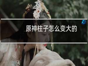 原神柱子怎么变大的