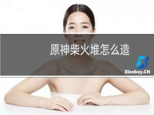 原神柴火堆怎么造