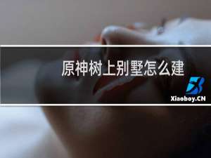 原神树上别墅怎么建