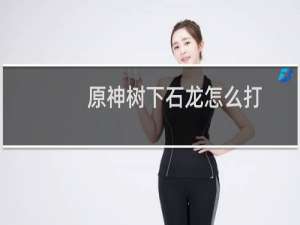 原神树下石龙怎么打