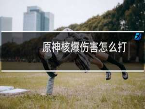 原神核爆伤害怎么打