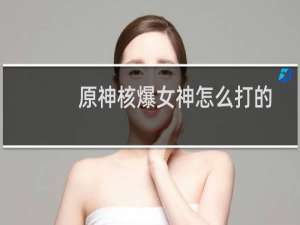 原神核爆女神怎么打的