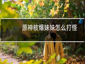 原神核爆妹妹怎么打怪