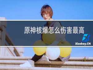 原神核爆怎么伤害最高