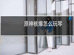原神核爆怎么玩琴