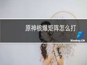 原神核爆矩阵怎么打