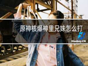 原神核爆神里兄妹怎么打