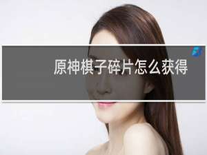 原神棋子碎片怎么获得