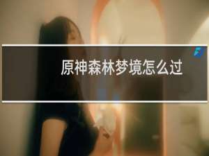 原神森林梦境怎么过