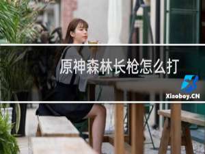 原神森林长枪怎么打