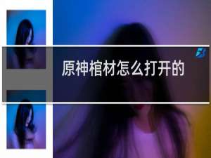 原神棺材怎么打开的