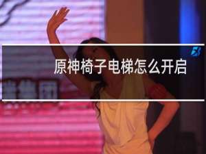 原神椅子电梯怎么开启