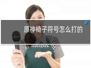 原神椅子符号怎么打的