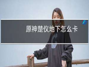 原神楚仪地下怎么卡