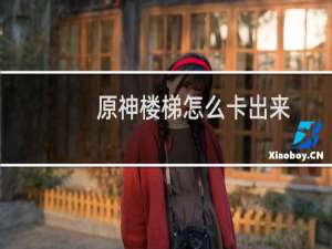 原神楼梯怎么卡出来