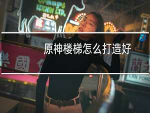 原神楼梯怎么打造好