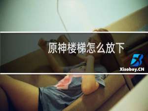 原神楼梯怎么放下