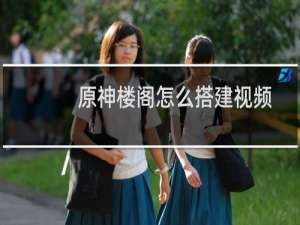 原神楼阁怎么搭建视频