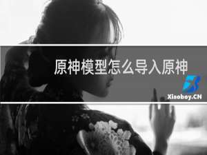 原神模型怎么导入原神