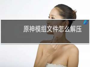原神模组文件怎么解压