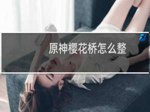 原神樱花桥怎么整