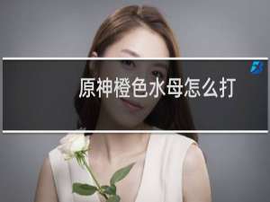 原神橙色水母怎么打