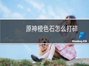 原神橙色石怎么打碎