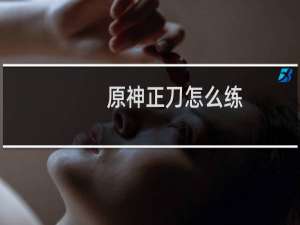 原神正刀怎么练