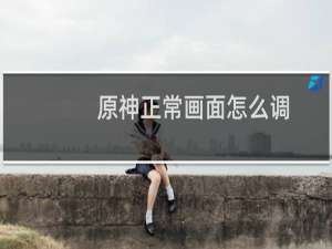 原神正常画面怎么调