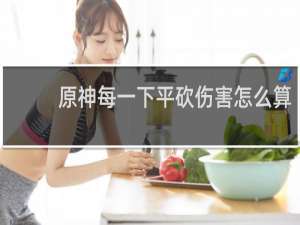 原神每一下平砍伤害怎么算