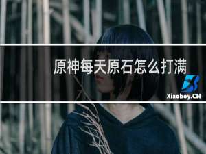 原神每天原石怎么打满