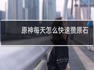 原神每天怎么快速攒原石