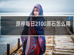 原神每日2100原石怎么得