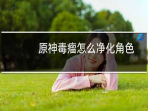 原神毒瘤怎么净化角色