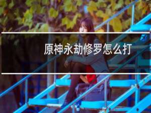 原神永劫修罗怎么打